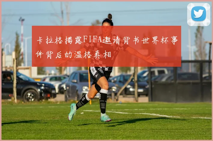 卡拉格揭露FIFA邀请背书世界杯事件背后的温格真相